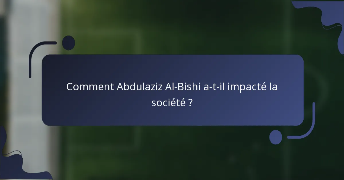 Comment Abdulaziz Al-Bishi a-t-il impacté la société ?