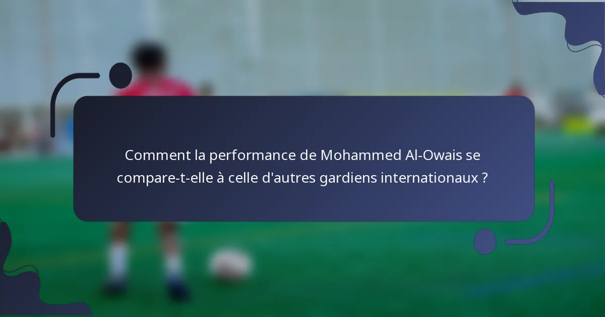 Comment la performance de Mohammed Al-Owais se compare-t-elle à celle d'autres gardiens internationaux ?