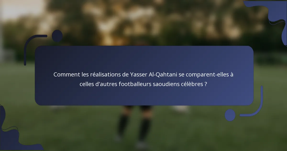 Comment les réalisations de Yasser Al-Qahtani se comparent-elles à celles d'autres footballeurs saoudiens célèbres ?