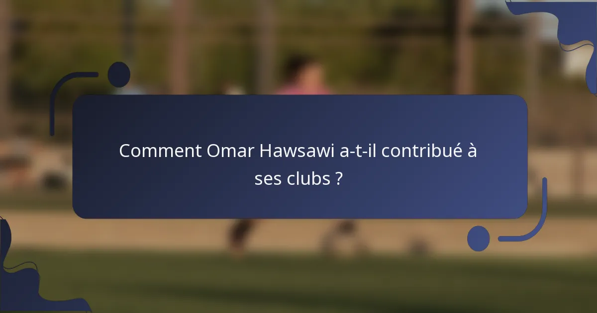 Comment Omar Hawsawi a-t-il contribué à ses clubs ?
