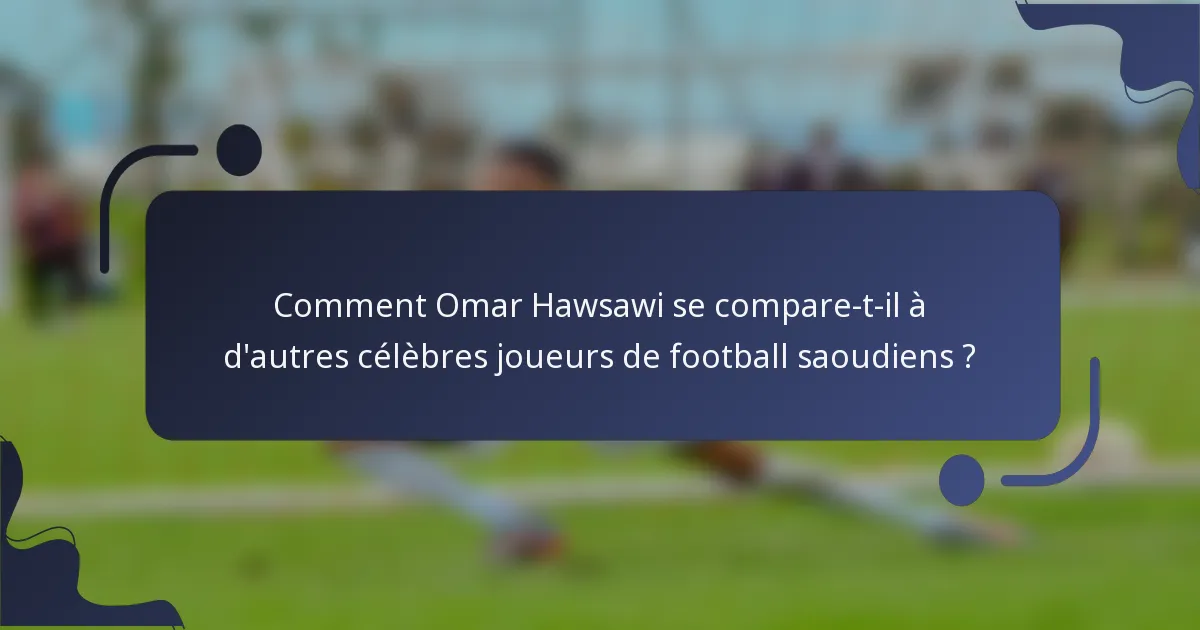 Comment Omar Hawsawi se compare-t-il à d'autres célèbres joueurs de football saoudiens ?