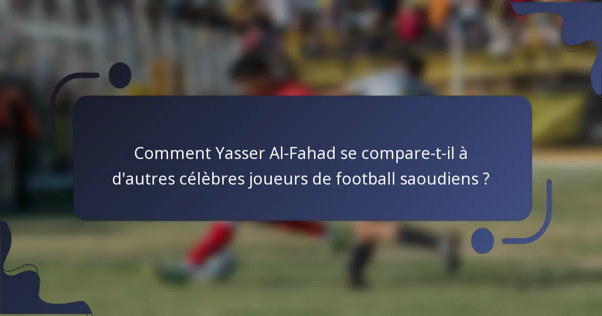 Comment Yasser Al-Fahad se compare-t-il à d'autres célèbres joueurs de football saoudiens ?
