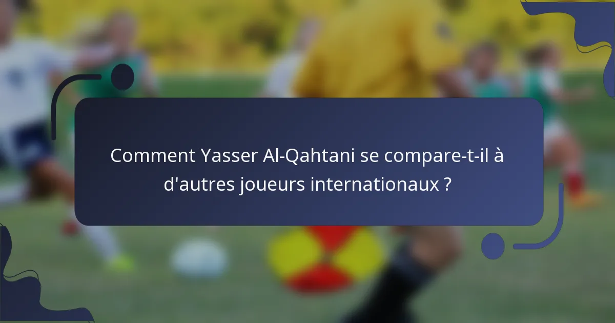 Comment Yasser Al-Qahtani se compare-t-il à d'autres joueurs internationaux ?