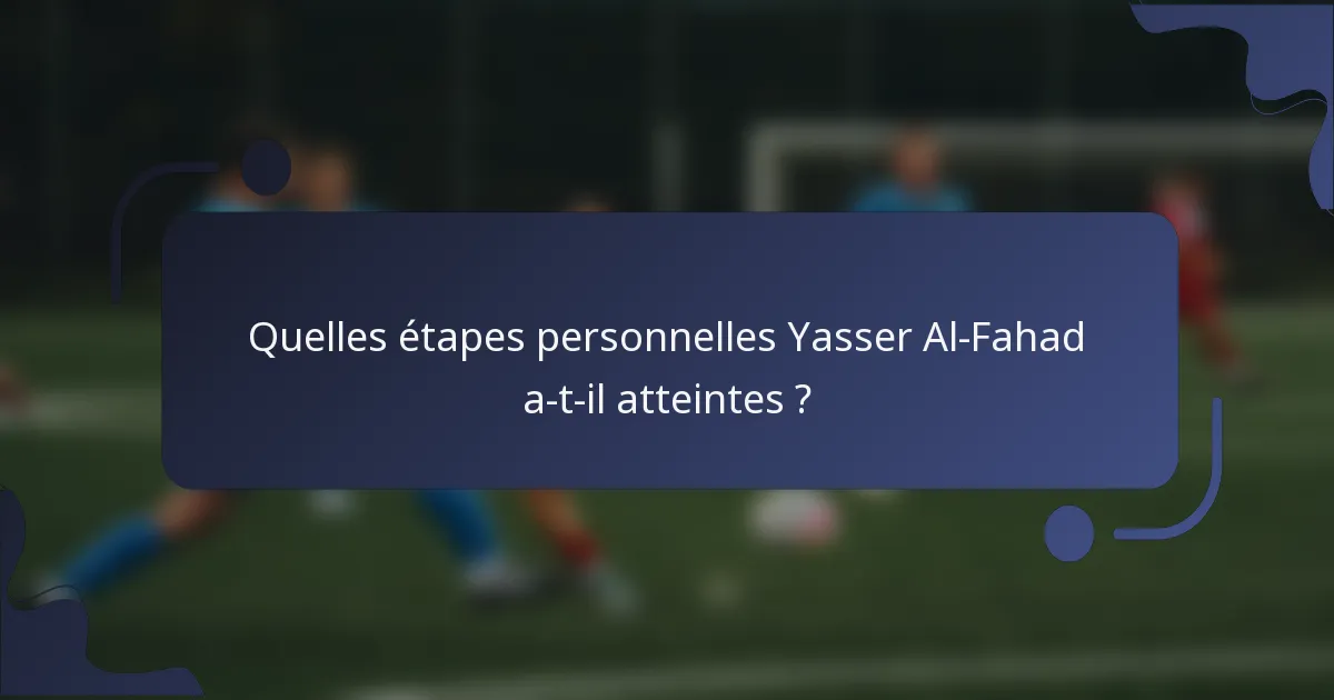Quelles étapes personnelles Yasser Al-Fahad a-t-il atteintes ?