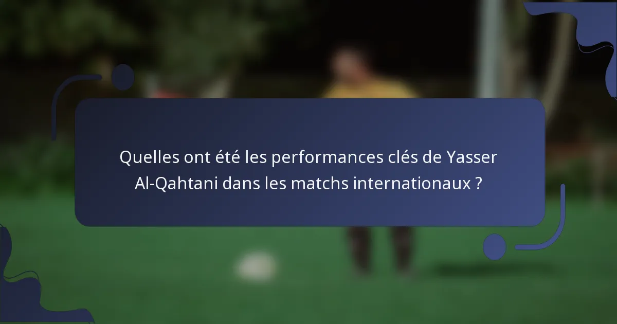Quelles ont été les performances clés de Yasser Al-Qahtani dans les matchs internationaux ?