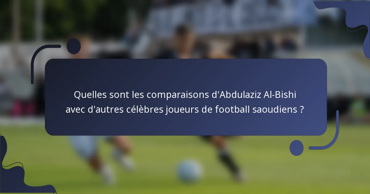 Quelles sont les comparaisons d'Abdulaziz Al-Bishi avec d'autres célèbres joueurs de football saoudiens ?
