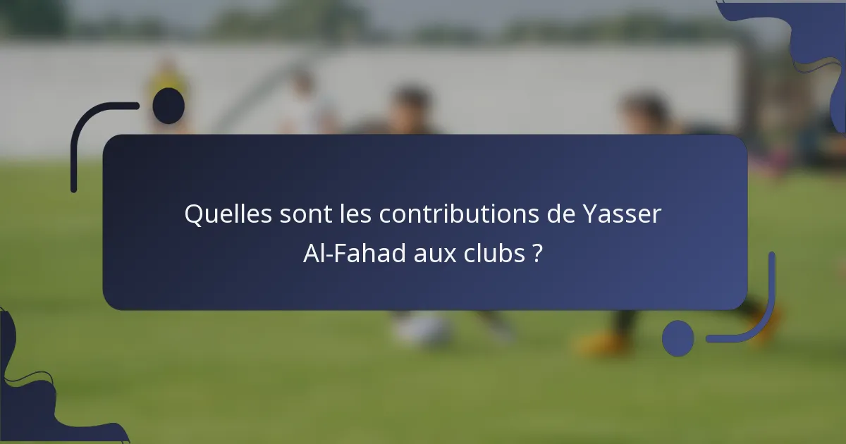 Quelles sont les contributions de Yasser Al-Fahad aux clubs ?