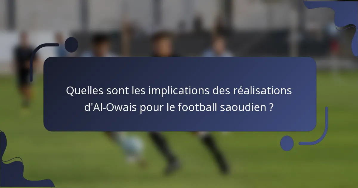 Quelles sont les implications des réalisations d'Al-Owais pour le football saoudien ?