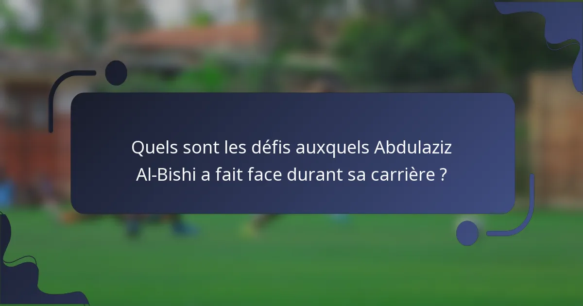 Quels sont les défis auxquels Abdulaziz Al-Bishi a fait face durant sa carrière ?
