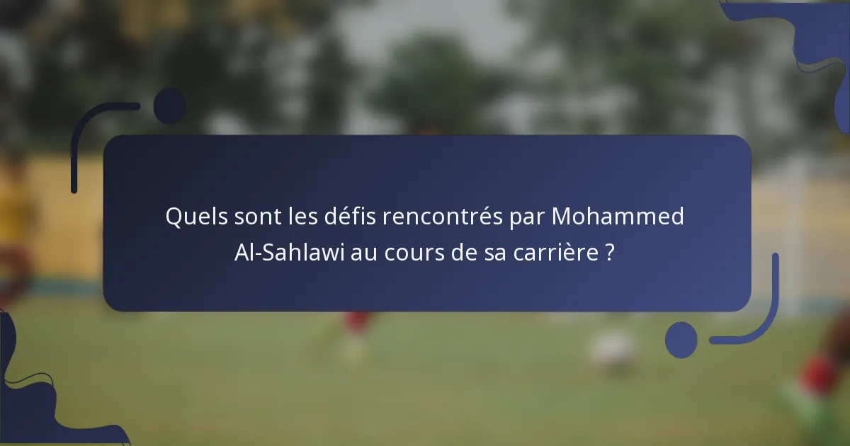 Quels sont les défis rencontrés par Mohammed Al-Sahlawi au cours de sa carrière ?