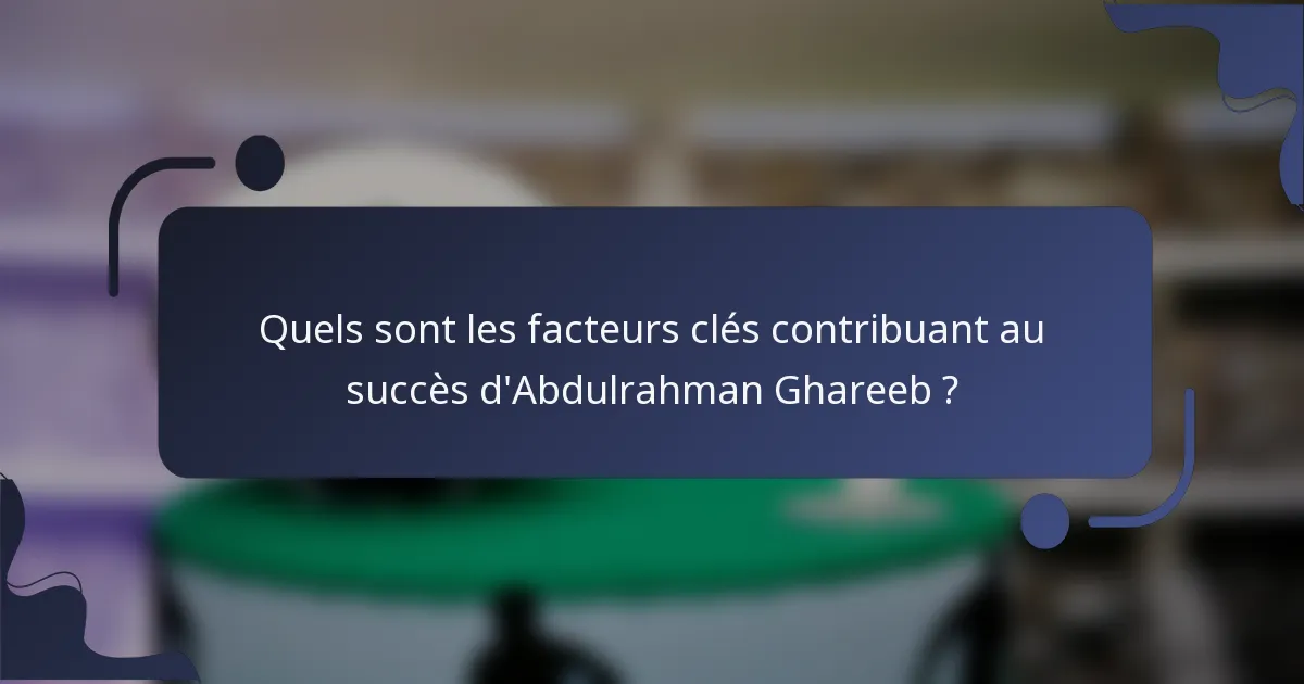Quels sont les facteurs clés contribuant au succès d'Abdulrahman Ghareeb ?