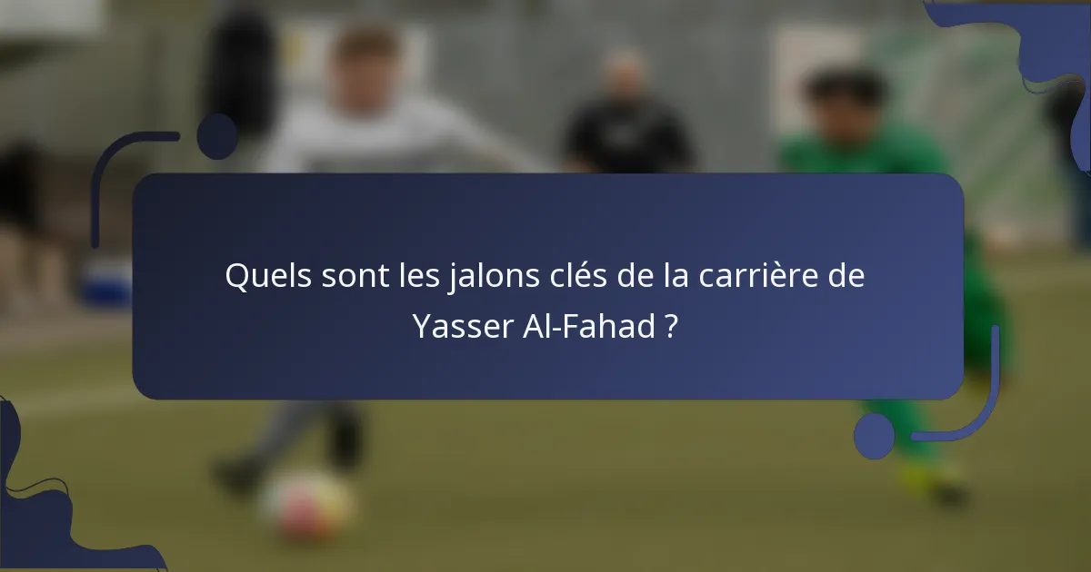 Quels sont les jalons clés de la carrière de Yasser Al-Fahad ?