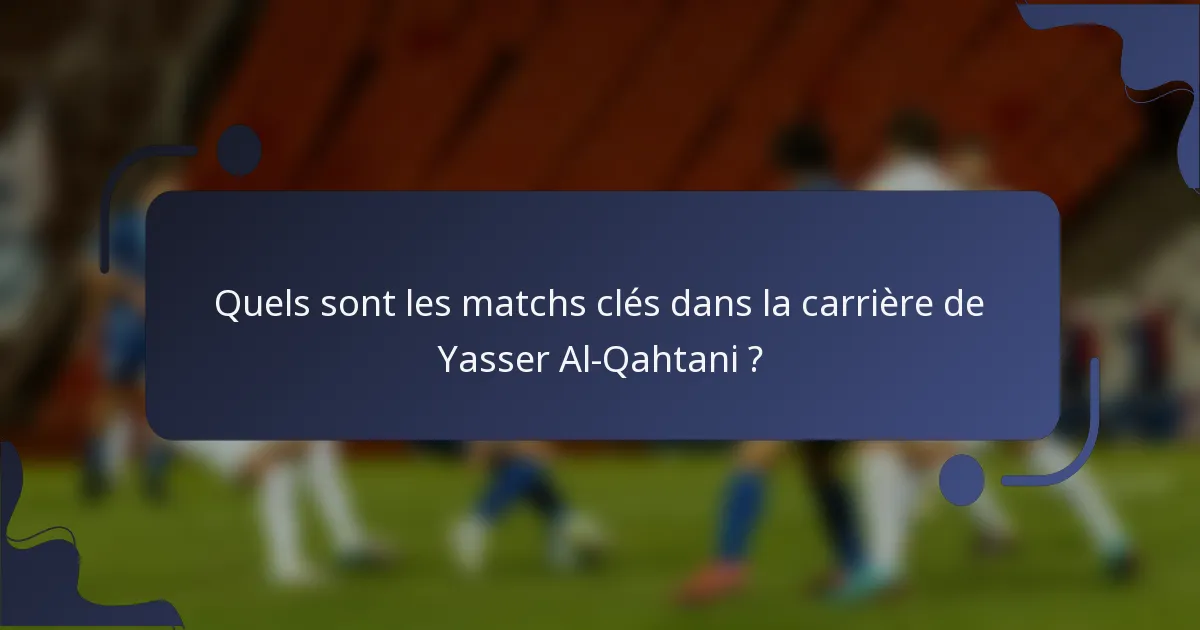 Quels sont les matchs clés dans la carrière de Yasser Al-Qahtani ?